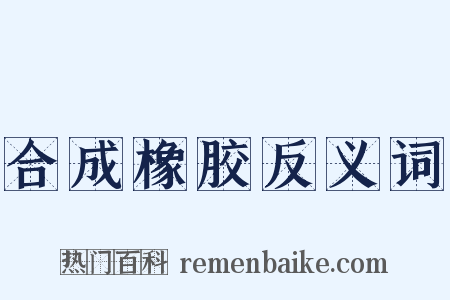 合成橡胶反义词是什么意思的图片